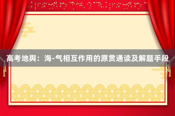 高考地舆：海-气相互作用的原贯通读及解题手段