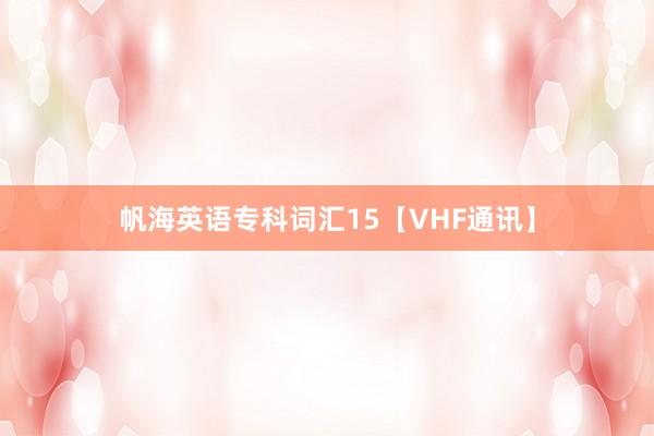 帆海英语专科词汇15【VHF通讯】