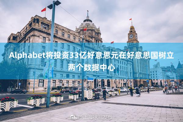 Alphabet将投资33亿好意思元在好意思国树立两个数据中心