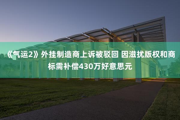 《气运2》外挂制造商上诉被驳回 因滋扰版权和商标需补偿430万好意思元