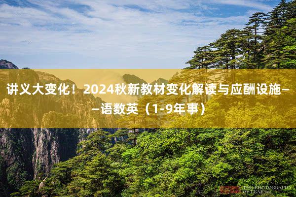 讲义大变化！2024秋新教材变化解读与应酬设施——语数英（1-9年事）