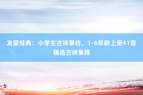 发蒙经典：小学生古诗摹仿，1-6年龄上册41首精选古诗集锦