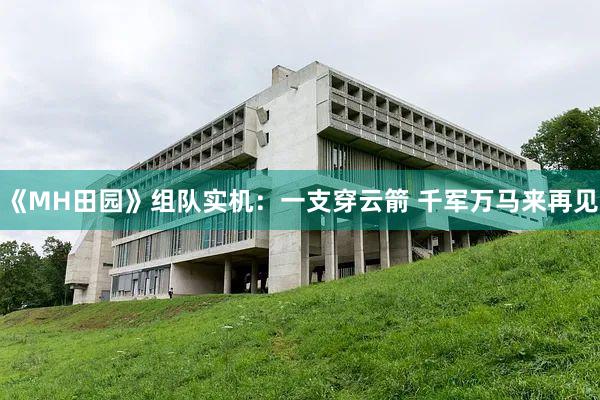 《MH田园》组队实机：一支穿云箭 千军万马来再见