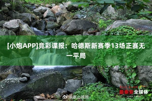 [小炮APP]竞彩谍报：哈德斯新赛季13场正赛无一平局