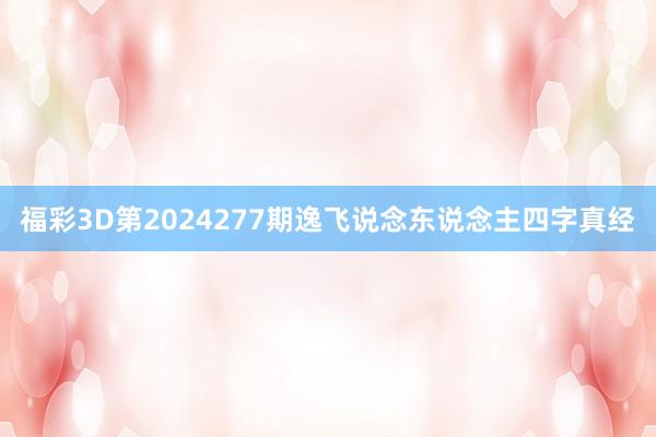 福彩3D第2024277期逸飞说念东说念主四字真经