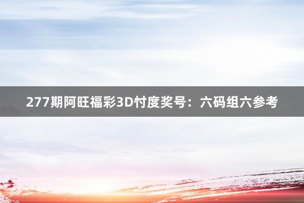 277期阿旺福彩3D忖度奖号：六码组六参考