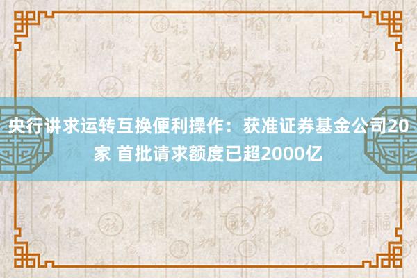 央行讲求运转互换便利操作：获准证券基金公司20家 首批请求额度已超2000亿