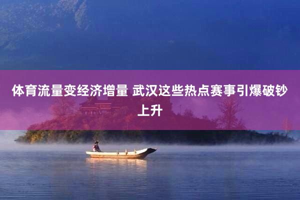 体育流量变经济增量 武汉这些热点赛事引爆破钞上升