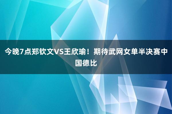 今晚7点郑钦文VS王欣瑜！期待武网女单半决赛中国德比