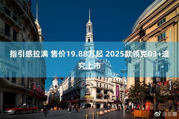 指引感拉满 售价19.88万起 2025款领克03+追究上市