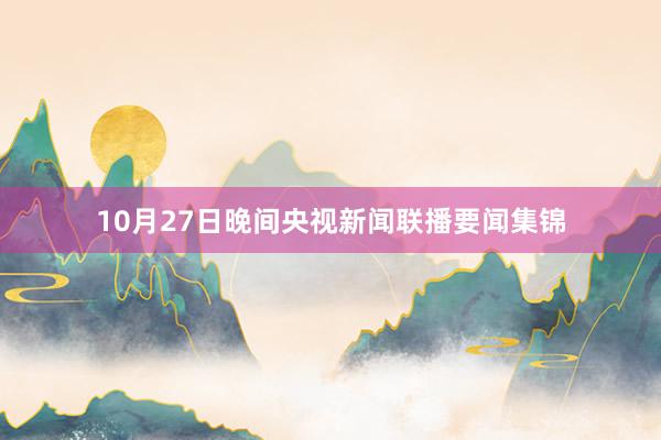 10月27日晚间央视新闻联播要闻集锦