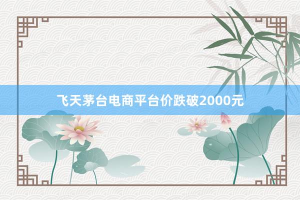 飞天茅台电商平台价跌破2000元