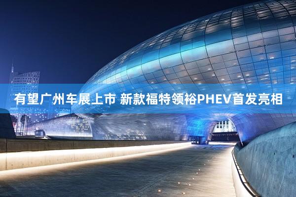 有望广州车展上市 新款福特领裕PHEV首发亮相