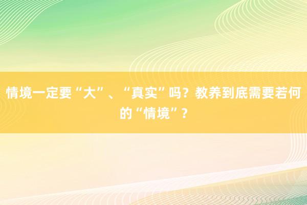 情境一定要“大”、“真实”吗？教养到底需要若何的“情境”？