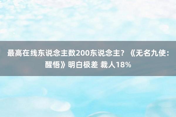 最高在线东说念主数200东说念主？《无名九使：醒悟》明白极差 裁人18%